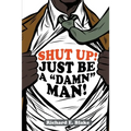 Shut Up!: Just Be a "Damn" Man!