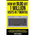 How My Blog Got 1 Million Visits In 7 Months: A practical and straightforward guide to increasing traffic to your blog in your spare time - and withou