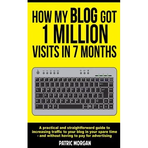 How My Blog Got 1 Million Visits In 7 Months: A practical and straightforward guide to increasing traffic to your blog in your spare time - and withou