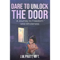 Dare to Unlock the Door: A Journey to Freedom and Wholeness