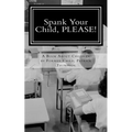 Spank Your Child, PLEASE!: A Book About Children by Former Child, Patrick Thompson