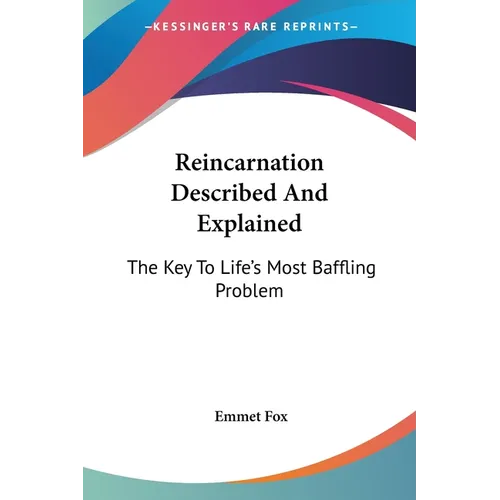 Reincarnation Described And Explained: The Key To Life's Most Baffling Problem