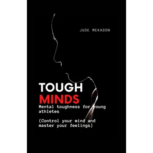Tough Minds: Mental toughness for young athletes (Control your mind and master your feelings)