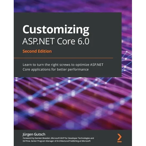 Customizing ASP.NET Core 6.0 - Second Edition: Learn to turn the right screws to optimize ASP.NET Core applications for better performance