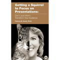 Getting a Squirrel to Focus on Presentations: Don't Just Inform, Transform Your Audience