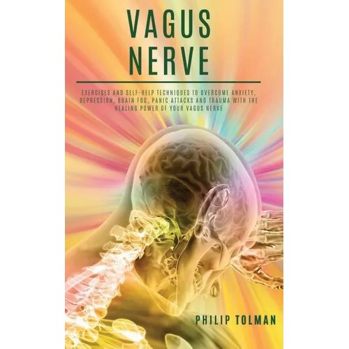 Vagus Nerve: Exercises and Self-Help Techniques to Overcome Anxiety, Depression, Brain Fog, Panic Attacks and Trauma with the Heali