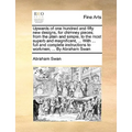 Upwards of One Hundred and Fifty New Designs, for Chimney Pieces; From the Plain and Simple, to the Most Superb and Magnificent, ... with ... Full and