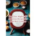 Small but Mighty: 94 Delicious Recipes for Mini Rice Cookers