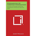 Fundamentals of Christian Statesmanship: A Study of the Bible from the Standpoint of Politics and the State - Paperback