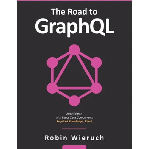 The Road to GraphQL: Your journey to master pragmatic GraphQL in JavaScript with React.js and Node.js