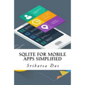 SQLite for Mobile Apps Simplified: Step by step details to create and access database from Android, BlackBerry and iPhone Apps