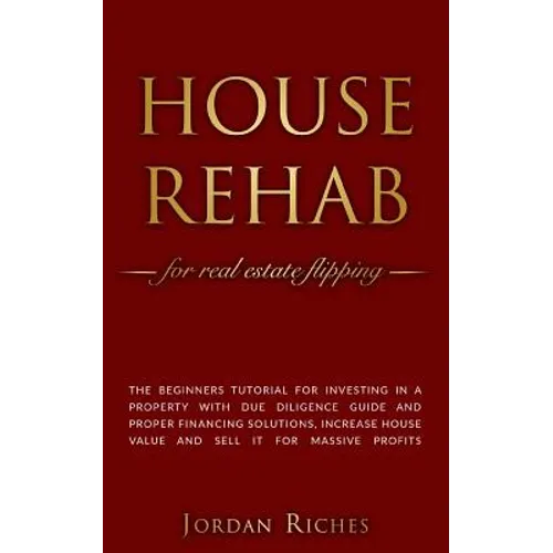 House Rehab: for Real Estate Flipping - The beginners tutorial for investing in a property with due diligence guide and proper fina
