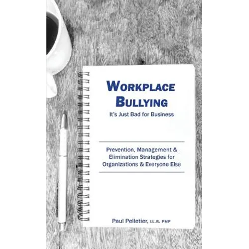 Workplace Bullying: It's Just Bad for Business: Prevention, Management, & Elimination Strategies for Organizations & Everyone Else