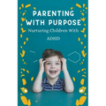 Parenting With Purpose: Nurturing Children With ADHD