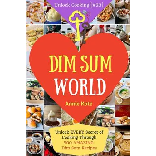Dim Sum World: Unlock EVERY Secret of Cooking Through 500 AMAZING Dim Sum Recipes (Dim Sum Cookbook, Vegetarian Dim Sum, Dim Sum Book