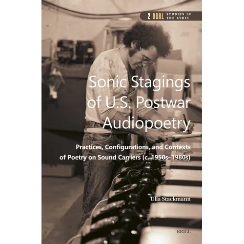Sonic Stagings of U.S. Postwar Audiopoetry: Practices, Configurations, and Contexts of Poetry on Sound Carriers (C. 1950s--1980s)