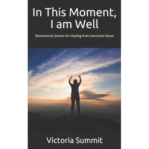 In This Moment, I am Well: Motivational Quotes for Healing from Narcissist Abuse