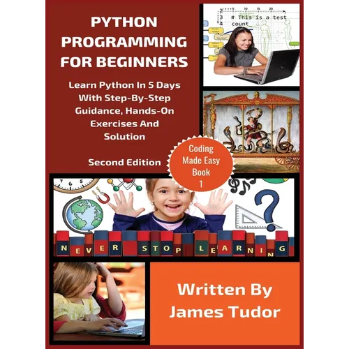 Python Programming For Beginners: Learn Python In 5 Days with Step-By-Step Guidance, Hands-On Exercises And Solution