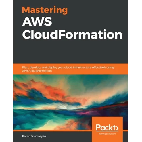 Mastering AWS CloudFormation: Plan, develop, and deploy your cloud infrastructure effectively using AWS CloudFormation