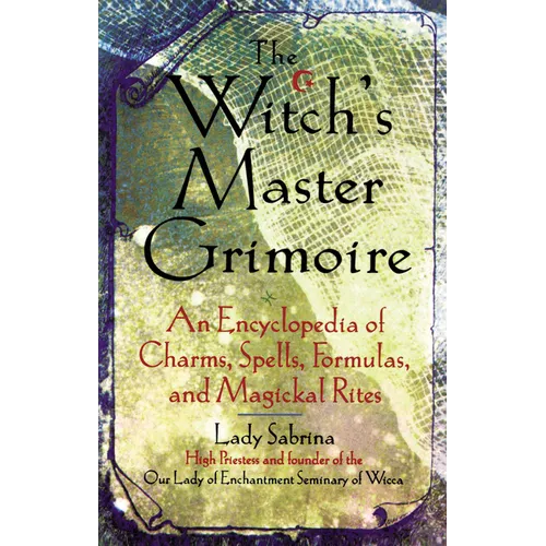 Witch's Master Grimoire: An Encyclopaedia of Charms, Spells, Formulas and Magical Rites