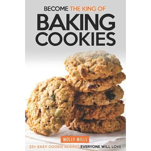 Become the King of Baking Cookies: 25+ Easy Cookie Recipes Everyone Will Love