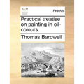 Practical Treatise on Painting in Oil-Colours.