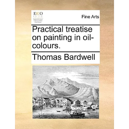 Practical Treatise on Painting in Oil-Colours.
