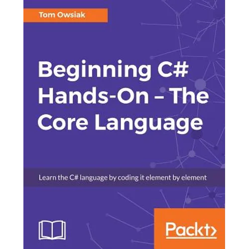 Beginning C# Hands-On - The Core Language: Learn the C# language by coding it element by element