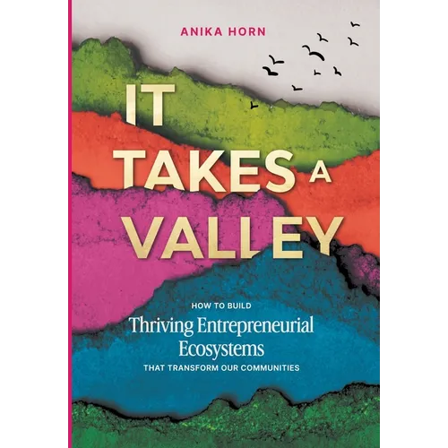 It Takes a Valley: How to build thriving entrepreneurial ecosystems that transform our communities