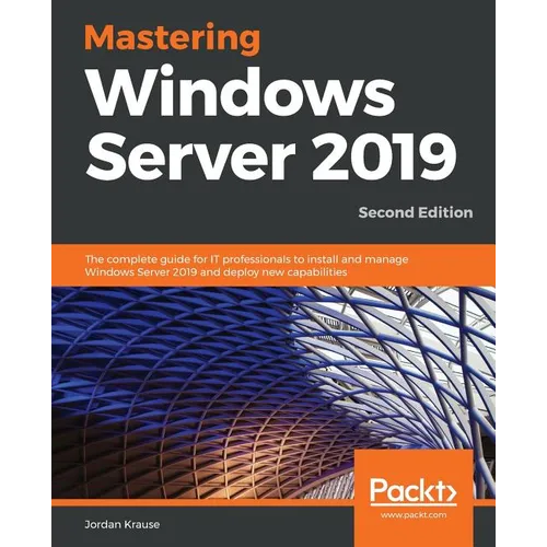 Mastering Windows Server 2019 - Second Edition: The complete guide for IT professionals to install and manage Windows Server 2019 and deploy new capab