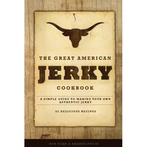 The Great American Jerky Cookbook: A simple guide to making your own authentic beef jerky
