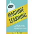 Machine Learning: For Beginners - Definitive guide For Neural Networks, Algorithms, Random Forests and Decision Trees Made Simple