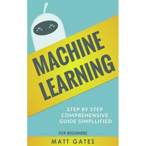Machine Learning: For Beginners - Definitive guide For Neural Networks, Algorithms, Random Forests and Decision Trees Made Simple