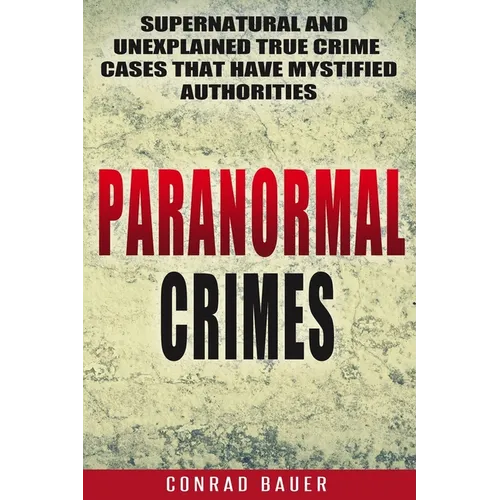 Paranormal Crimes: Supernatural and Unexplained True Crime Cases that Have Mystified Authorities