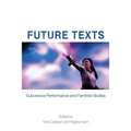 Future Texts: Subversive Performance and Feminist Bodies