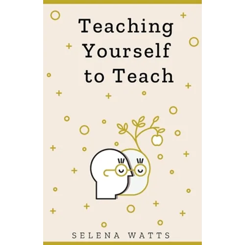 Teaching Yourself to Teach: A Comprehensive guide to the fundamental and Practical Information You Need to Succeed as a Teacher Today.