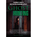 Ghost Hunting: A Beginner's Guide To Investigating Paranormal Activity