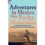 Adventures in Mexico and the Rocky Mountains: Experiences of Mexico and the American South West during the 1840s