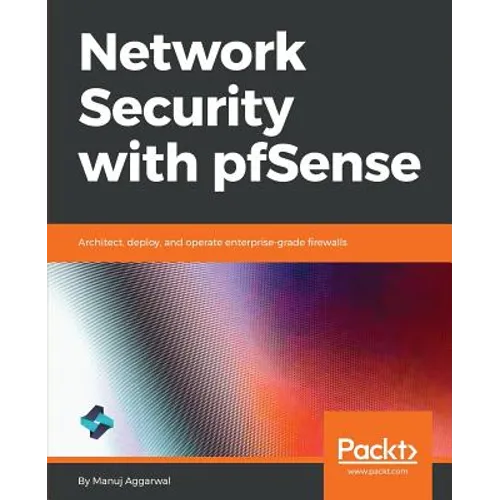 Network Security with pfSense: Architect, deploy, and operate enterprise-grade firewalls