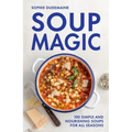 Soup Magic: 100 Simple and Nourishing Soups for All Seasons