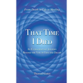 That Time I Died: An Extraordinary Journey Beyond the Veil of Life and Death