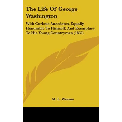 The Life of George Washington: With Curious Anecdotes, Equally Honorable to Himself, and Exemplary to His Young Countrymen (1832)