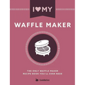 I Love My Waffle Maker: The Only Waffle Maker Recipe Book You'll Ever Need