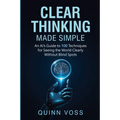 Clear Thinking Made Simple: An AI's Guide to 100 Techniques for Seeing the World Clearly Without Blind Spots