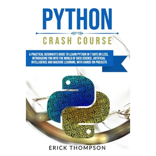 Python Crash Course: A Practical Beginner's Guide to Learn Python in 7 Days or Less, Introducing You Into the World of Data Science, Artifi