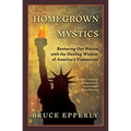 Homegrown Mystics: Restoring Our Nation with the Healing Wisdom of America's Visionaries