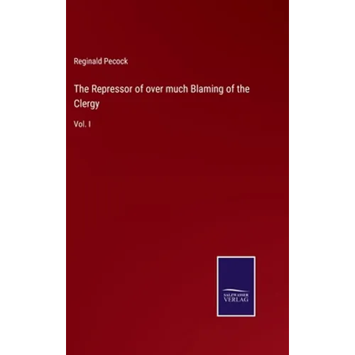 The Repressor of over much Blaming of the Clergy: Vol. I