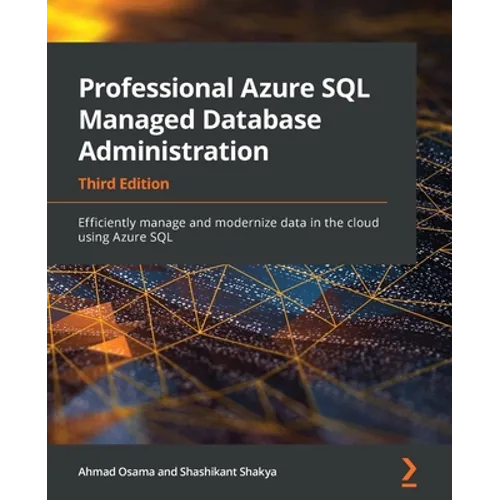 Professional Azure SQL Managed Database Administration - Third Edition: Efficiently manage and modernize data in the cloud using Azure SQL