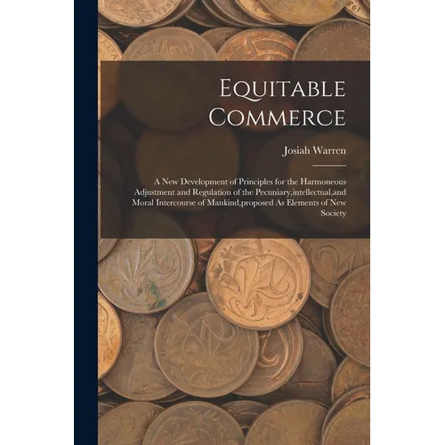 Equitable Commerce: A New Development of Principles for the Harmoneous Adjustment and Regulation of the Pecuniary, intellectual, and Moral