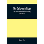The Columbia River, Or, Scenes And Adventures During A Residence Of Six Years On The Western Side Of The Rocky Mountains Among Various Tribes Of India